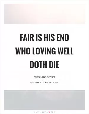 Fair is his end who loving well doth die Picture Quote #1