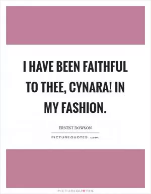 I have been faithful to thee, cynara! In my fashion Picture Quote #1
