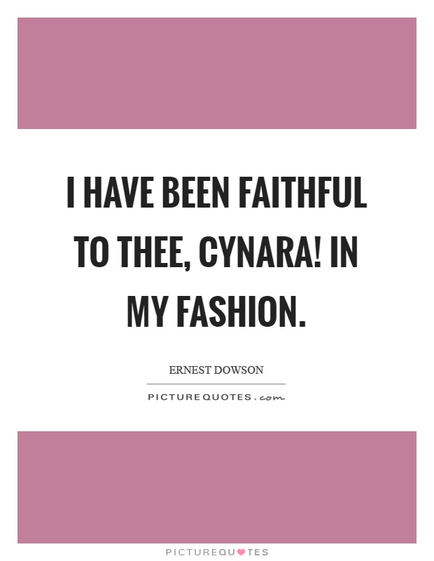 I have been faithful to thee, cynara! In my fashion Picture Quote #1