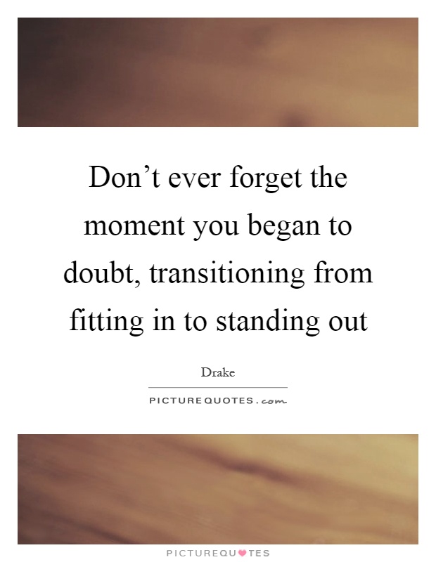 Don't ever forget the moment you began to doubt, transitioning from fitting in to standing out Picture Quote #1