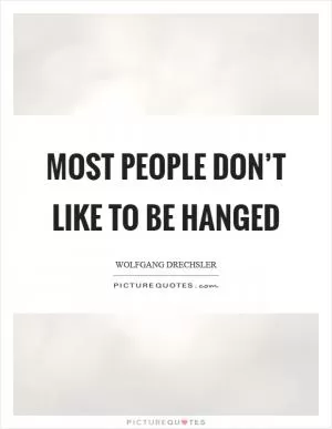 Most people don’t like to be hanged Picture Quote #1