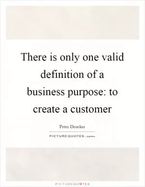There is only one valid definition of a business purpose: to create a customer Picture Quote #1
