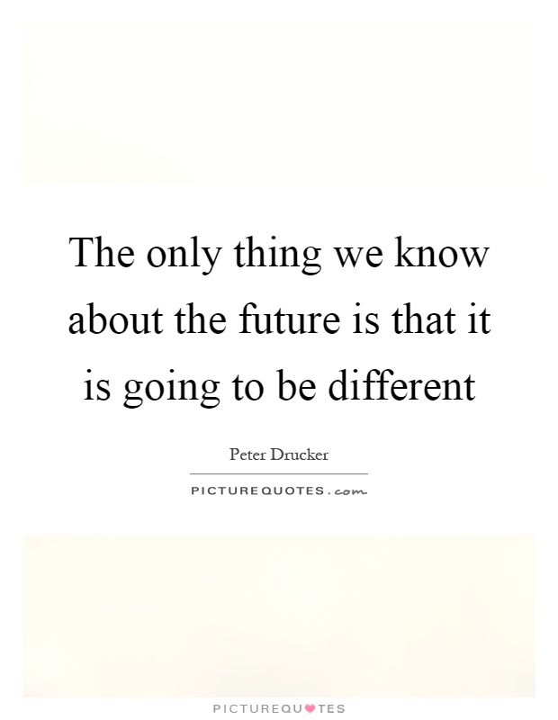The only thing we know about the future is that it is going to be different Picture Quote #1