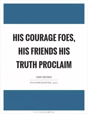 His courage foes, his friends his truth proclaim Picture Quote #1