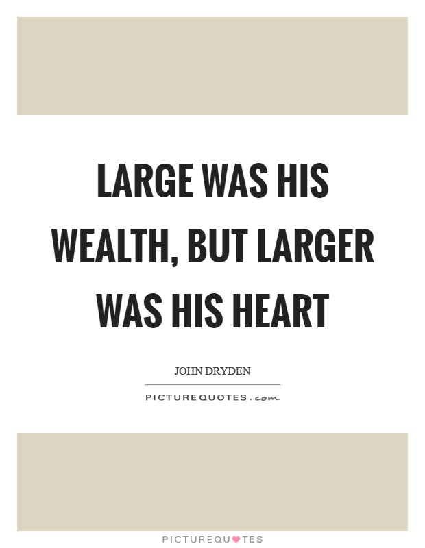 Large was his wealth, but larger was his heart Picture Quote #1