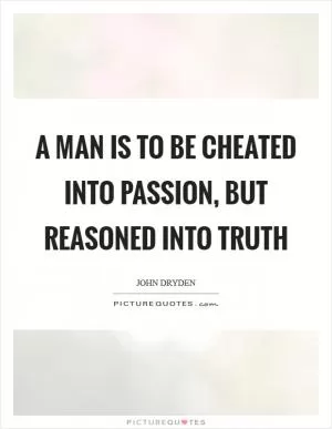 A man is to be cheated into passion, but reasoned into truth Picture Quote #1