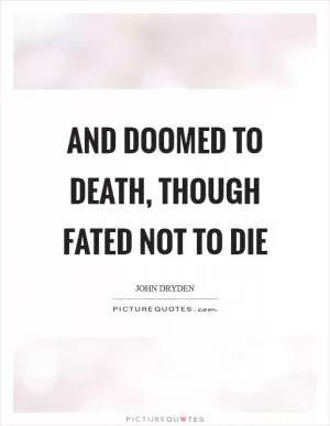 And doomed to death, though fated not to die Picture Quote #1