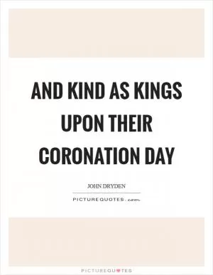 And kind as kings upon their coronation day Picture Quote #1
