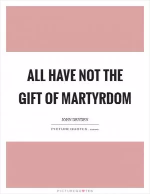 All have not the gift of martyrdom Picture Quote #1