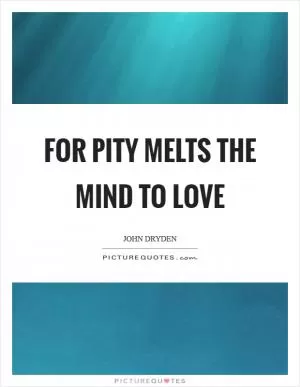 For pity melts the mind to love Picture Quote #1