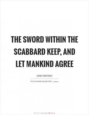 The sword within the scabbard keep, and let mankind agree Picture Quote #1