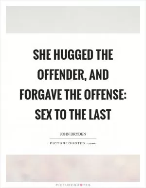 She hugged the offender, and forgave the offense: Sex to the last Picture Quote #1