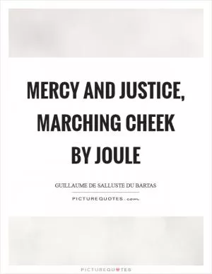 Mercy and justice, marching cheek by joule Picture Quote #1