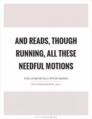 And reads, though running, all these needful motions Picture Quote #1