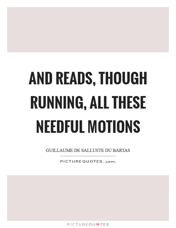 And reads, though running, all these needful motions Picture Quote #1