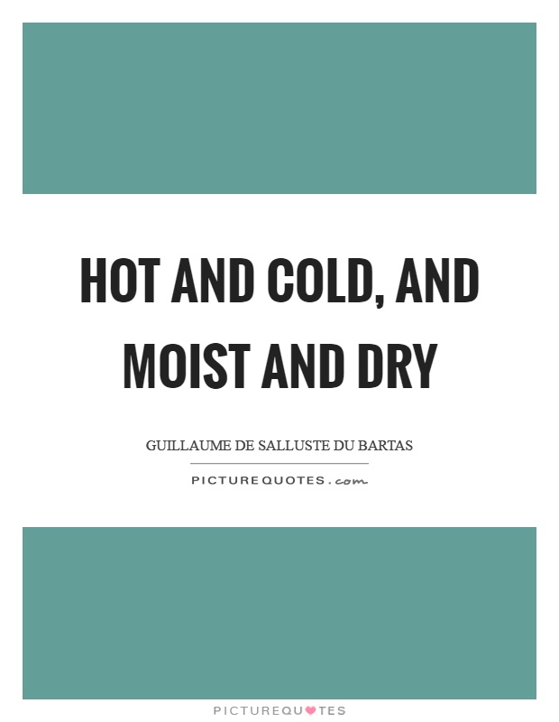 Hot and cold, and moist and dry Picture Quote #1