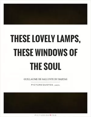 These lovely lamps, these windows of the soul Picture Quote #1