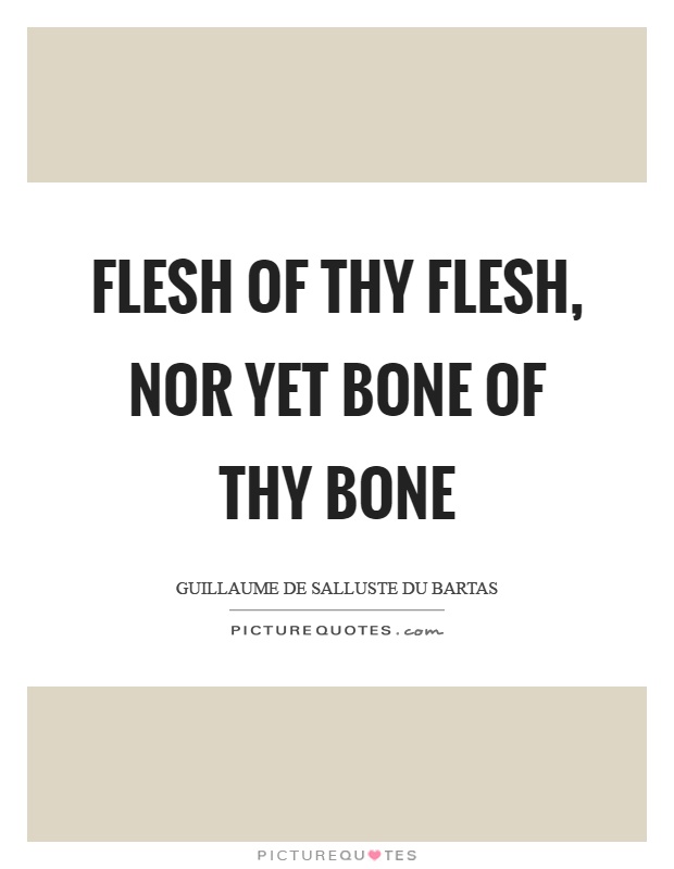 Flesh of thy flesh, nor yet bone of thy bone Picture Quote #1