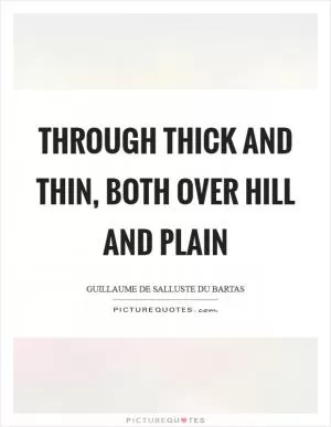 Through thick and thin, both over hill and plain Picture Quote #1