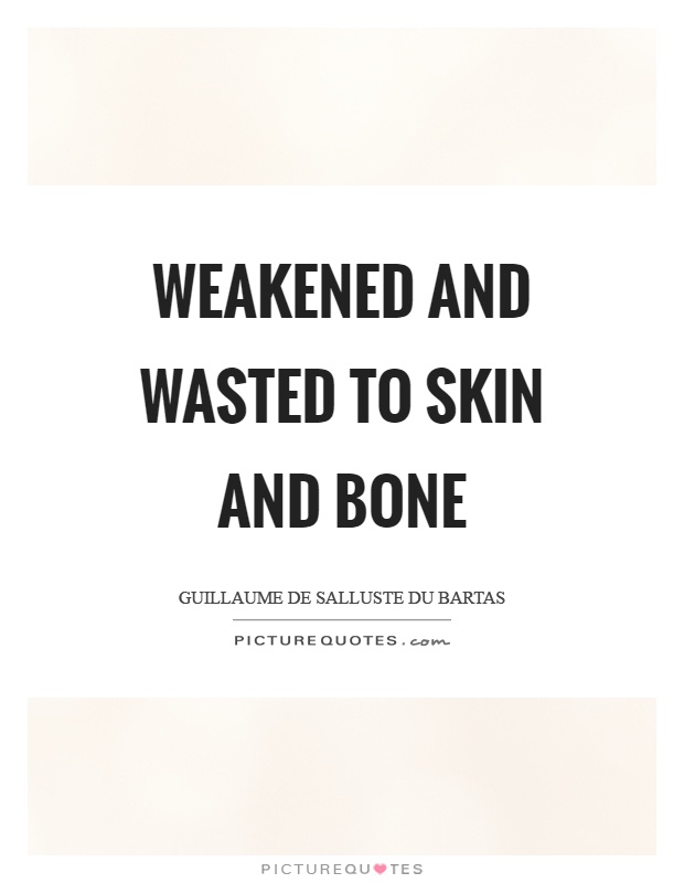 Weakened and wasted to skin and bone Picture Quote #1