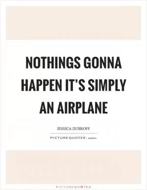 Nothings gonna happen it’s simply an airplane Picture Quote #1