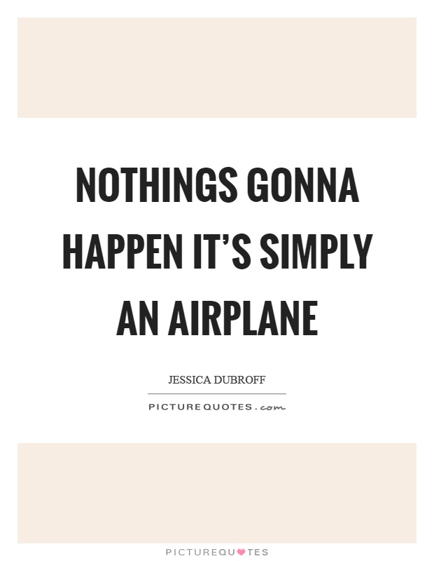 Nothings gonna happen it's simply an airplane Picture Quote #1