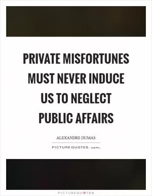 Private misfortunes must never induce us to neglect public affairs Picture Quote #1