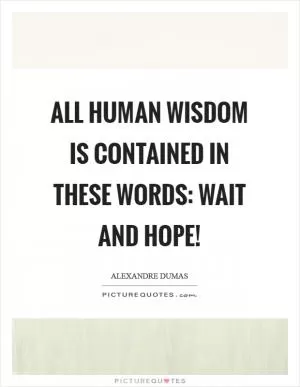 All human wisdom is contained in these words: Wait and hope! Picture Quote #1