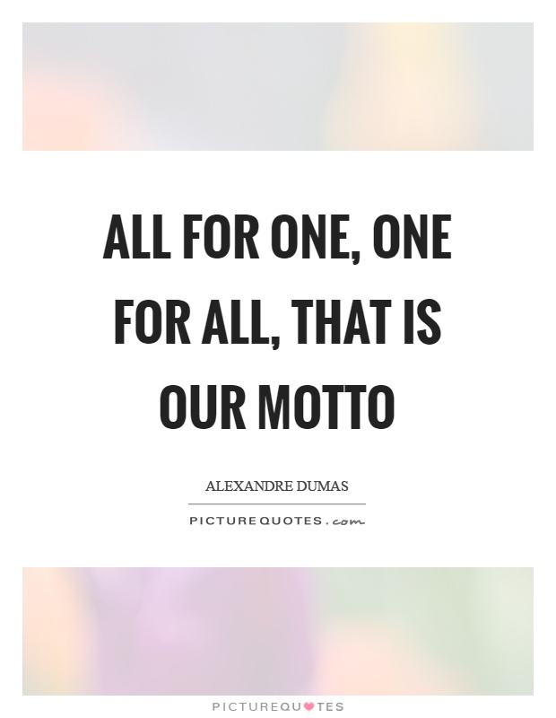 All for one, one for all, that is our motto Picture Quote #1