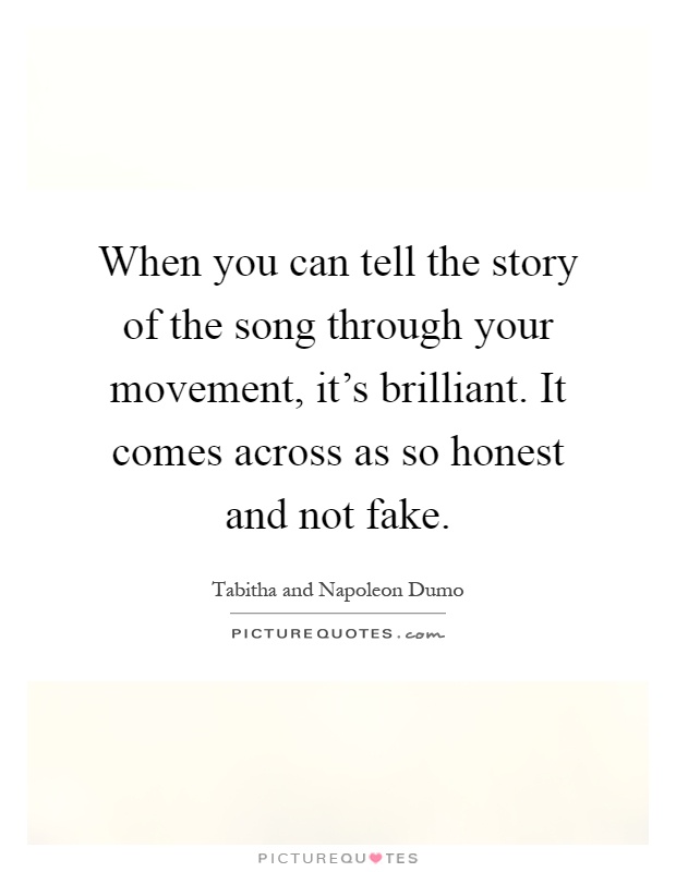When you can tell the story of the song through your movement, it's brilliant. It comes across as so honest and not fake Picture Quote #1