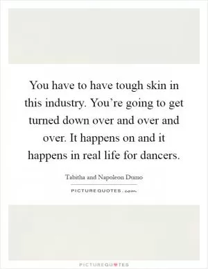 You have to have tough skin in this industry. You’re going to get turned down over and over and over. It happens on and it happens in real life for dancers Picture Quote #1