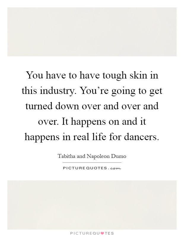 You have to have tough skin in this industry. You're going to get turned down over and over and over. It happens on and it happens in real life for dancers Picture Quote #1