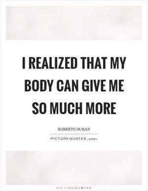 I realized that my body can give me so much more Picture Quote #1