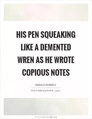 His pen squeaking like a demented wren as he wrote copious notes Picture Quote #1