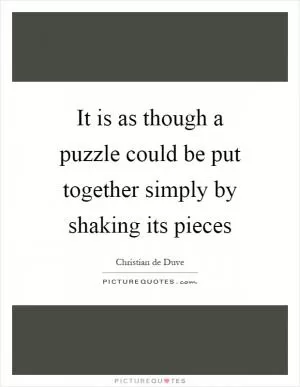 It is as though a puzzle could be put together simply by shaking its pieces Picture Quote #1