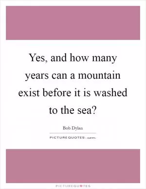 Yes, and how many years can a mountain exist before it is washed to the sea? Picture Quote #1
