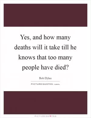 Yes, and how many deaths will it take till he knows that too many people have died? Picture Quote #1