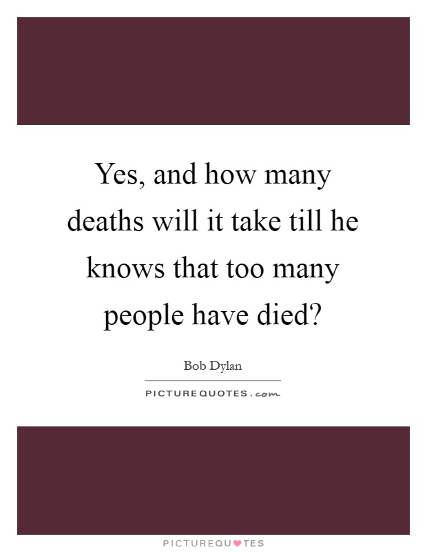 Yes, and how many deaths will it take till he knows that too many people have died? Picture Quote #1