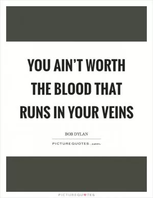 You ain’t worth the blood that runs in your veins Picture Quote #1