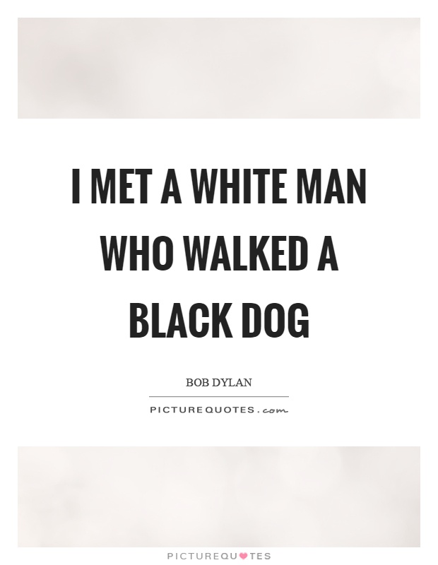 I met a white man who walked a black dog Picture Quote #1