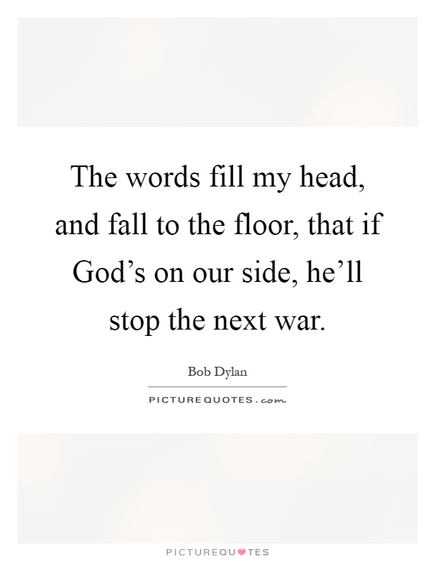 The words fill my head, and fall to the floor, that if God's on our side, he'll stop the next war Picture Quote #1