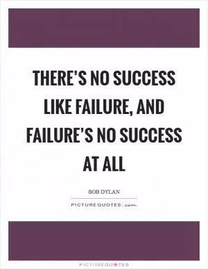 There’s no success like failure, and failure’s no success at all Picture Quote #1