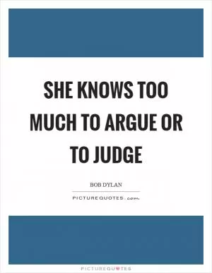 She knows too much to argue or to judge Picture Quote #1