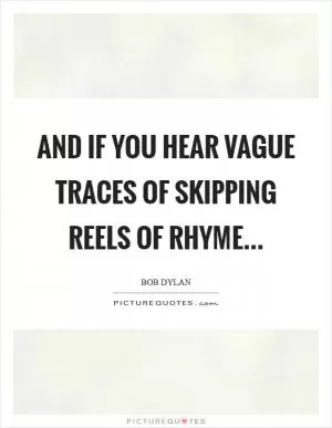 And if you hear vague traces of skipping reels of rhyme Picture Quote #1