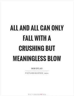 All and all can only fall with a crushing but meaningless blow Picture Quote #1