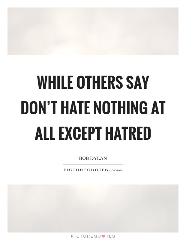 While others say don't hate nothing at all except hatred Picture Quote #1