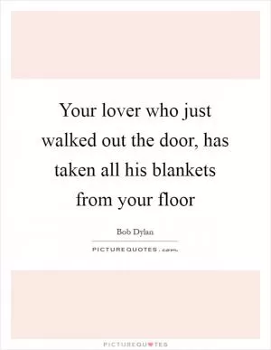 Your lover who just walked out the door, has taken all his blankets from your floor Picture Quote #1