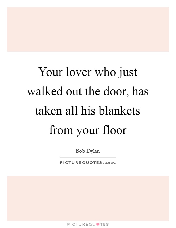 Your lover who just walked out the door, has taken all his blankets from your floor Picture Quote #1