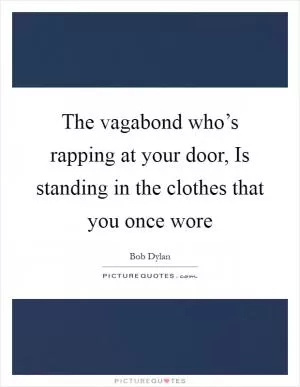 The vagabond who’s rapping at your door, Is standing in the clothes that you once wore Picture Quote #1