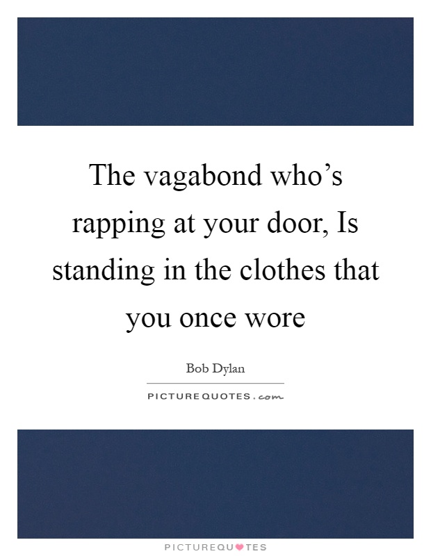 The vagabond who's rapping at your door, Is standing in the clothes that you once wore Picture Quote #1